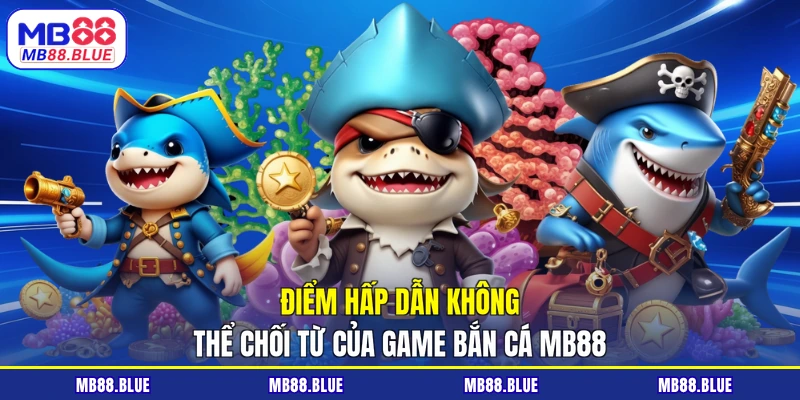 Điểm hấp dẫn không thể chối từ của game bắn cá MB88
