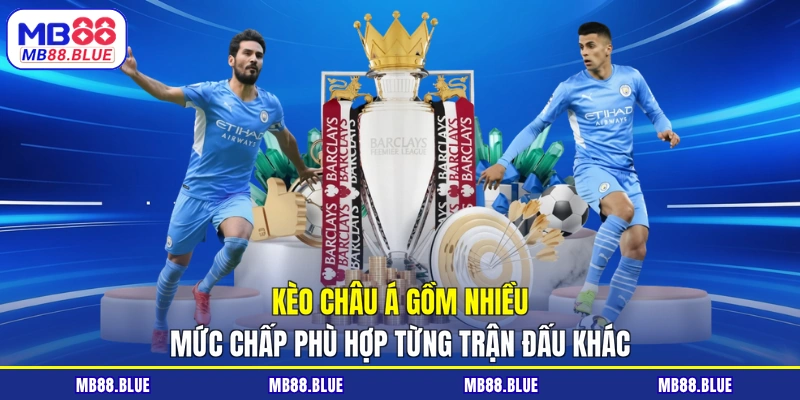 Kèo châu Á gồm nhiều mức chấp phù hợp từng trận đấu khác