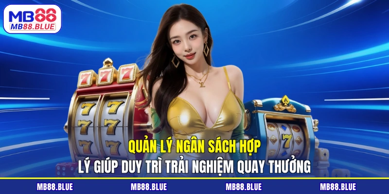 Quản lý ngân sách hợp lý giúp duy trì trải nghiệm quay thưởng