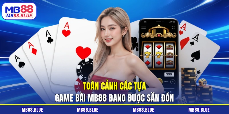 Toàn cảnh các tựa game bài MB88 đang được săn đón