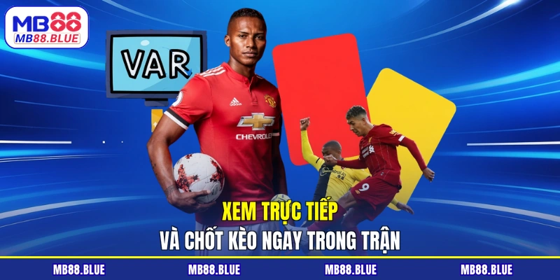 Xem trực tiếp và chốt kèo ngay trong trận